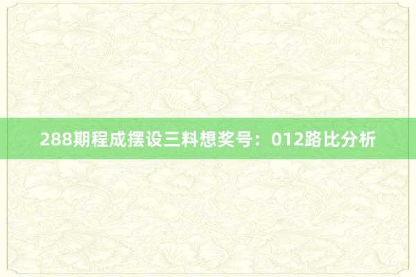 288期程成摆设三料想奖号：012路比分析