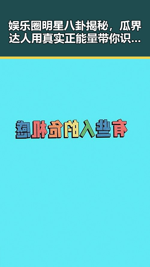 娱乐圈明星八卦揭秘，瓜界达人用真实正能量带你识破谣言的真相