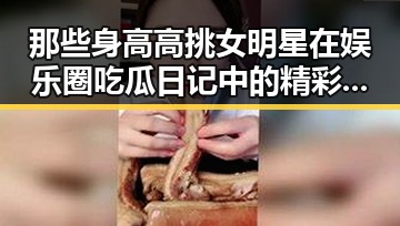 那些身高高挑女明星在娱乐圈吃瓜日记中的精彩表现与明星心路历程