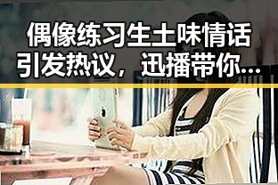 偶像练习生土味情话引发热议，迅播带你领略精彩瞬间新体验