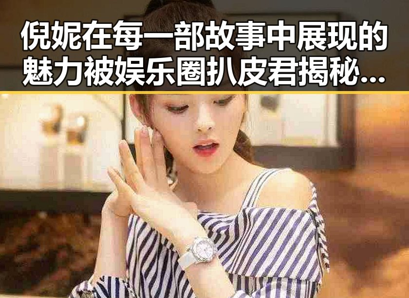 倪妮在每一部故事中展现的魅力被娱乐圈扒皮君揭秘娱乐圈背后真相引发吃瓜热潮