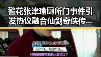 警花张津瑜厕所门事件引发热议融合仙剑奇侠传元素带来新反转