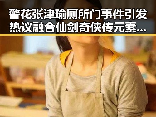 警花张津瑜厕所门事件引发热议融合仙剑奇侠传元素带来新反转