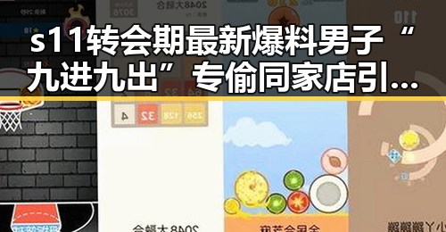 s11转会期最新爆料男子“九进九出”专偷同家店引发关注