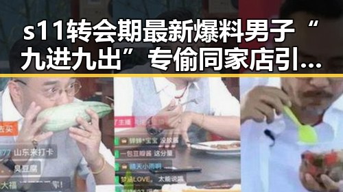 s11转会期最新爆料男子“九进九出”专偷同家店引发关注