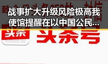 战事扩大升级风险极高我使馆提醒在以中国公民及时转移避险娱乐圈明星花钱曝光对比引发吃瓜911关注