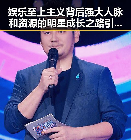 娱乐至上主义背后强大人脉和资源的明星成长之路引发吃瓜群众关注