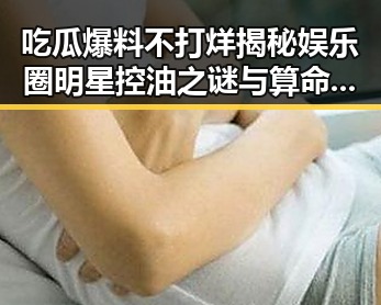吃瓜爆料不打烊揭秘娱乐圈明星控油之谜与算命小说中的反差趣闻
