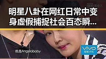 明星八卦在网红日常中变身虚假捕捉社会百态瞬间的反差观察