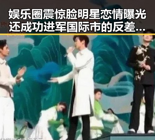 娱乐圈震惊脸明星恋情曝光还成功进军国际市的反差故事