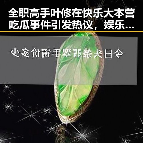 全职高手叶修在快乐大本营吃瓜事件引发热议，娱乐吃瓜音效揭秘成焦点