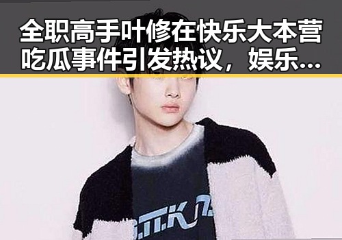 全职高手叶修在快乐大本营吃瓜事件引发热议，娱乐吃瓜音效揭秘成焦点
