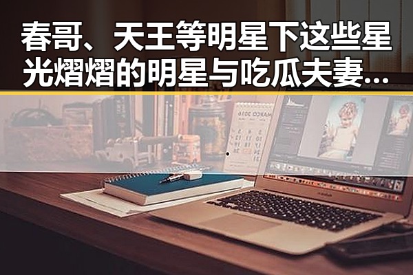 春哥、天王等明星下这些星光熠熠的明星与吃瓜夫妻娱乐圈百度云的背后趣事