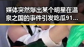媒体突然爆出某个明星在温泉之国的事件引发吃瓜911带你探秘明星幕后生活