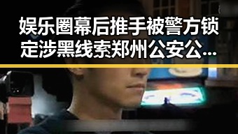 娱乐圈幕后推手被警方锁定涉黑线索 郑州公安公开征集线索引发吃瓜热潮